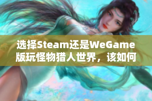 选择Steam还是WeGame版玩怪物猎人世界，该如何决定呢