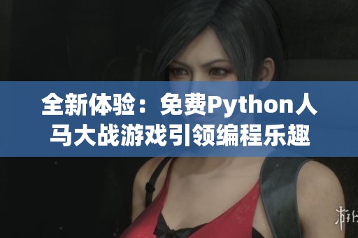 全新体验：免费Python人马大战游戏引领编程乐趣