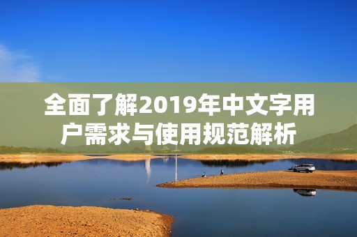 全面了解2019年中文字用户需求与使用规范解析