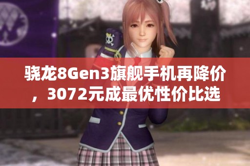 骁龙8Gen3旗舰手机再降价，3072元成最优性价比选择