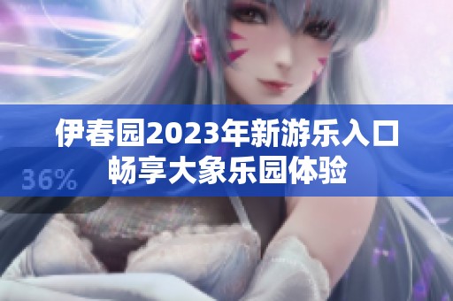 伊春园2023年新游乐入口畅享大象乐园体验