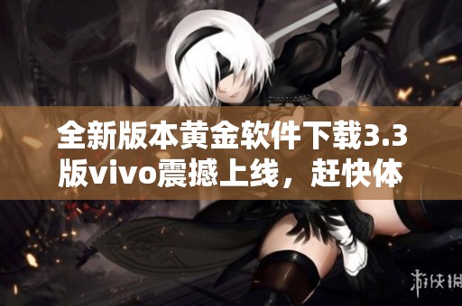 全新版本黄金软件下载3.3版vivo震撼上线，赶快体验吧