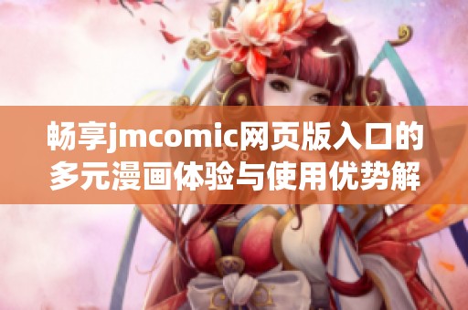 畅享jmcomic网页版入口的多元漫画体验与使用优势解析