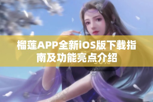 榴莲APP全新iOS版下载指南及功能亮点介绍