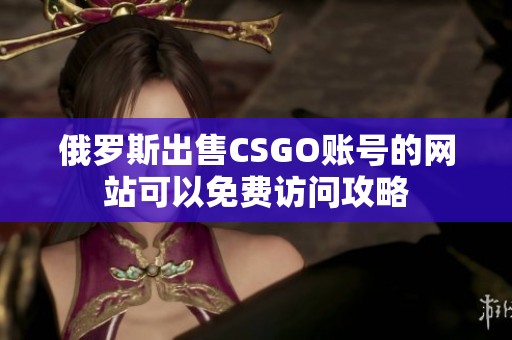 俄罗斯出售CSGO账号的网站可以免费访问攻略