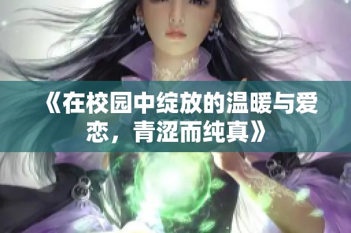 《在校园中绽放的温暖与爱恋，青涩而纯真》