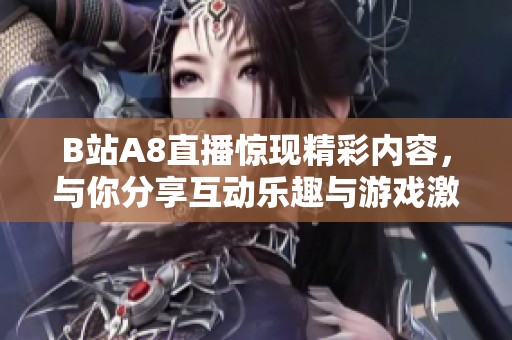 B站A8直播惊现精彩内容，与你分享互动乐趣与游戏激情