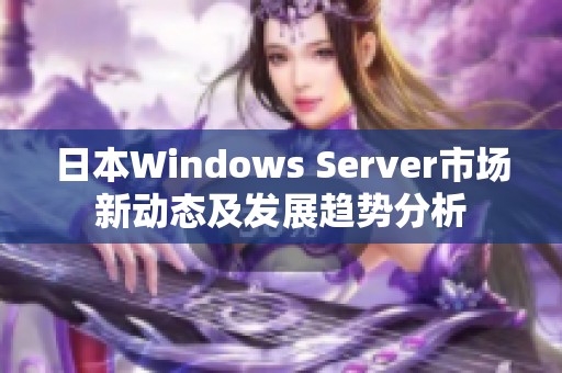 日本Windows Server市场新动态及发展趋势分析