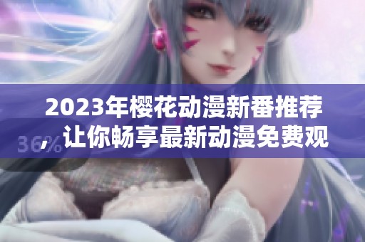 2023年樱花动漫新番推荐，让你畅享最新动漫免费观看体验