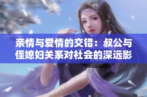 亲情与爱情的交错：叔公与侄媳妇关系对社会的深远影响