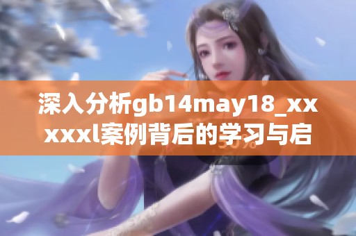 深入分析gb14may18_xxxxxl案例背后的学习与启示