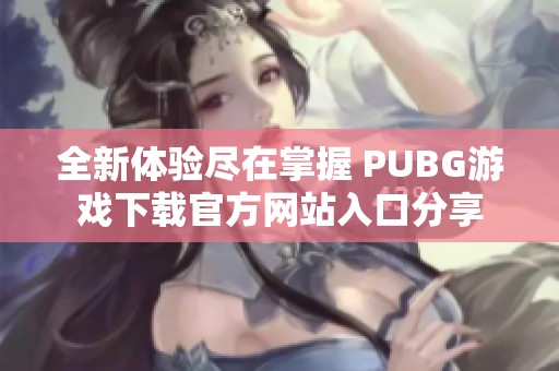 全新体验尽在掌握 PUBG游戏下载官方网站入口分享