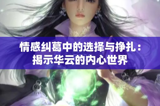 情感纠葛中的选择与挣扎：揭示华云的内心世界