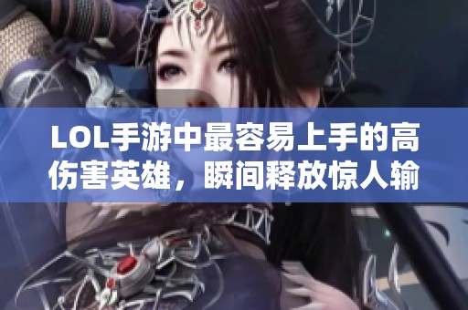 LOL手游中最容易上手的高伤害英雄，瞬间释放惊人输出