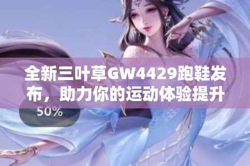 全新三叶草GW4429跑鞋发布，助力你的运动体验提升