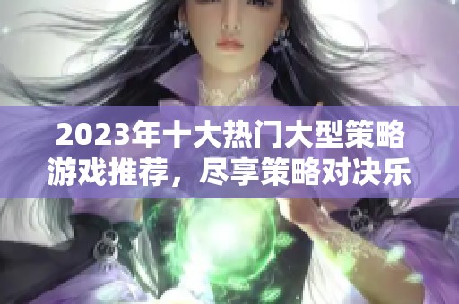 2023年十大热门大型策略游戏推荐，尽享策略对决乐趣