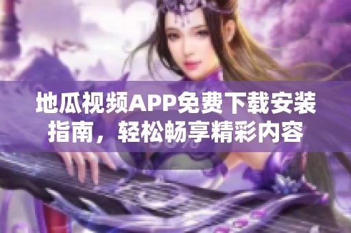 地瓜视频APP免费下载安装指南，轻松畅享精彩内容