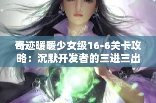 奇迹暖暖少女级16-6关卡攻略：沉默开发者的三进三出搭配技巧分享