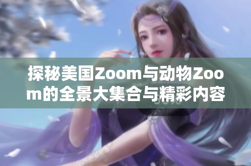 探秘美国Zoom与动物Zoom的全景大集合与精彩内容