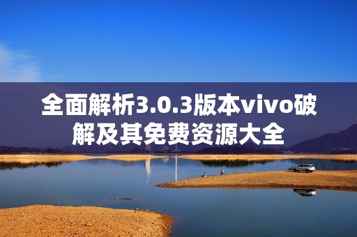 全面解析3.0.3版本vivo破解及其免费资源大全