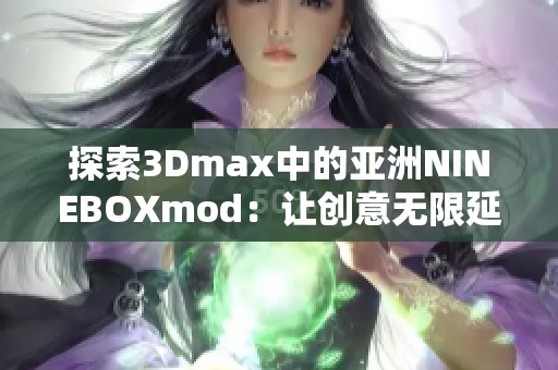 探索3Dmax中的亚洲NINEBOXmod：让创意无限延伸的工具