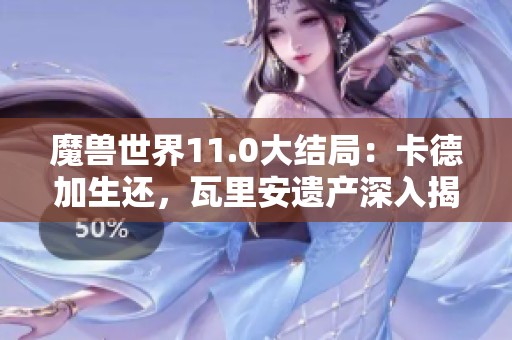 魔兽世界11.0大结局：卡德加生还，瓦里安遗产深入揭晓！