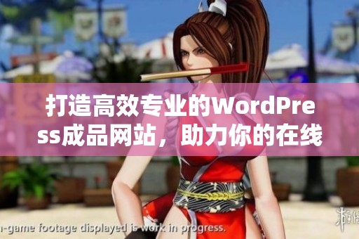 打造高效专业的WordPress成品网站，助力你的在线业务发展