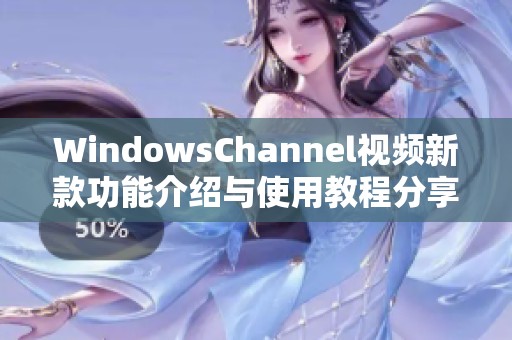 WindowsChannel视频新款功能介绍与使用教程分享