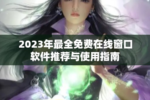 2023年最全免费在线窗口软件推荐与使用指南