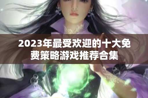 2023年最受欢迎的十大免费策略游戏推荐合集