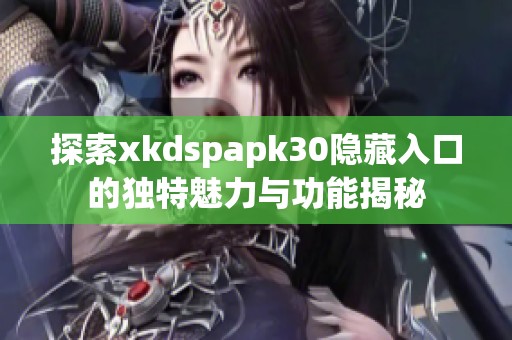 探索xkdspapk30隐藏入口的独特魅力与功能揭秘