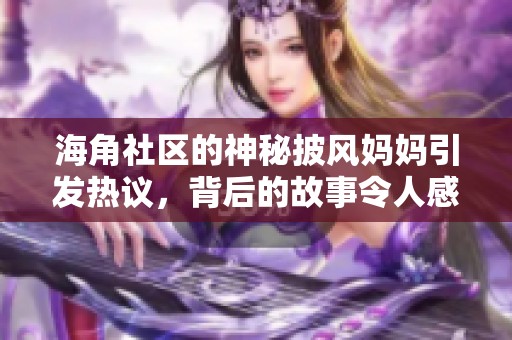 海角社区的神秘披风妈妈引发热议，背后的故事令人感动