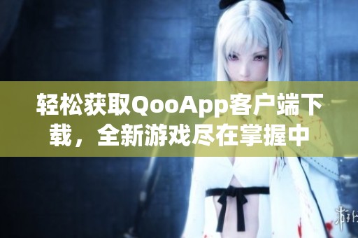 轻松获取QooApp客户端下载，全新游戏尽在掌握中