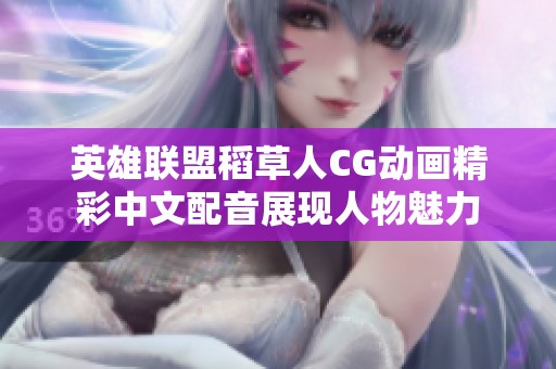 英雄联盟稻草人CG动画精彩中文配音展现人物魅力