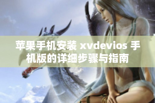 苹果手机安装 xvdevios 手机版的详细步骤与指南