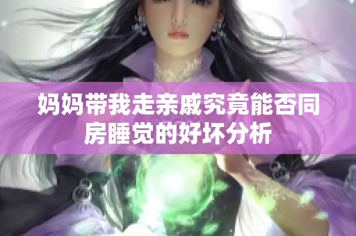 妈妈带我走亲戚究竟能否同房睡觉的好坏分析