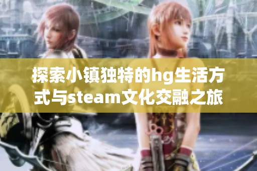 探索小镇独特的hg生活方式与steam文化交融之旅