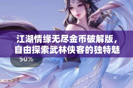 江湖情缘无尽金币破解版，自由探索武林侠客的独特魅力与精彩冒险！