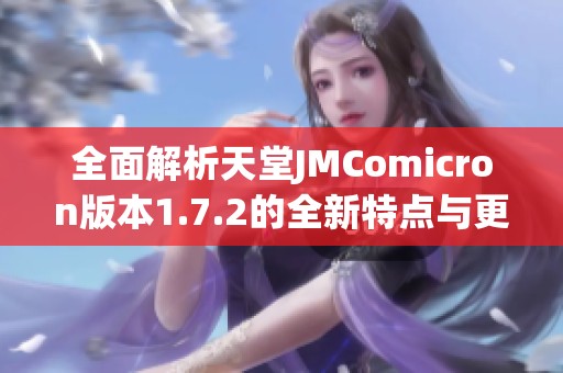 全面解析天堂JMComicron版本1.7.2的全新特点与更新内容