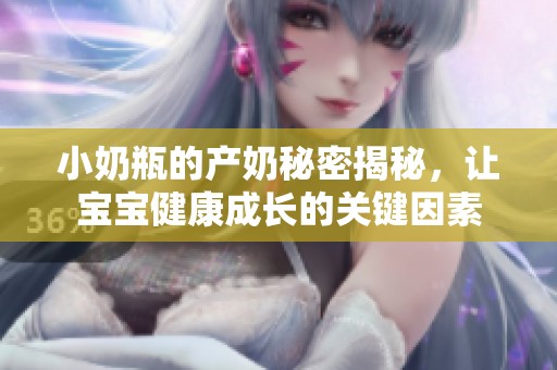 小奶瓶的产奶秘密揭秘，让宝宝健康成长的关键因素