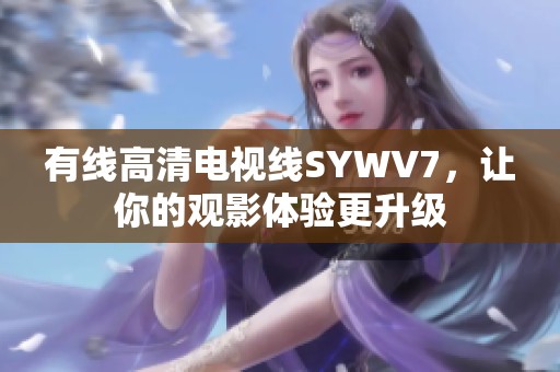 有线高清电视线SYWV7，让你的观影体验更升级