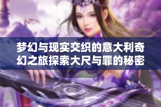 梦幻与现实交织的意大利奇幻之旅探索大尺与罪的秘密