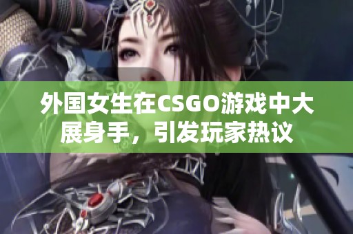 外国女生在CSGO游戏中大展身手，引发玩家热议