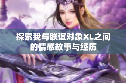 探索我与联谊对象XL之间的情感故事与经历