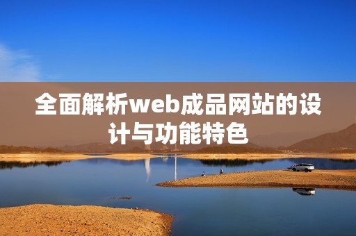 全面解析web成品网站的设计与功能特色