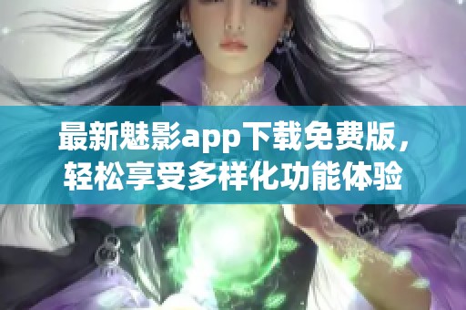 最新魅影app下载免费版，轻松享受多样化功能体验