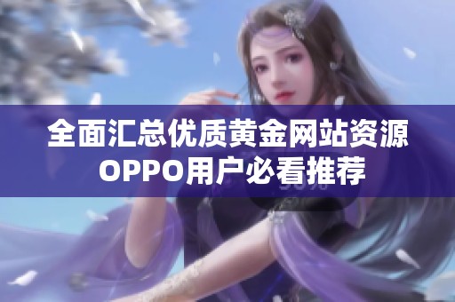 全面汇总优质黄金网站资源 OPPO用户必看推荐