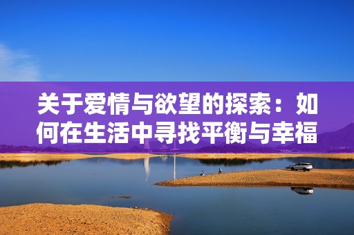 关于爱情与欲望的探索：如何在生活中寻找平衡与幸福