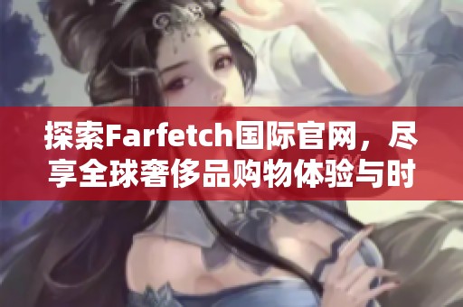 探索Farfetch国际官网，尽享全球奢侈品购物体验与时尚潮流