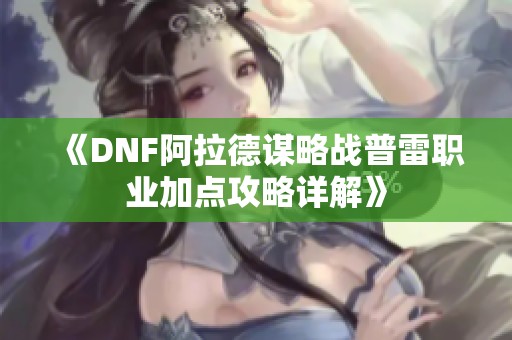 《DNF阿拉德谋略战普雷职业加点攻略详解》